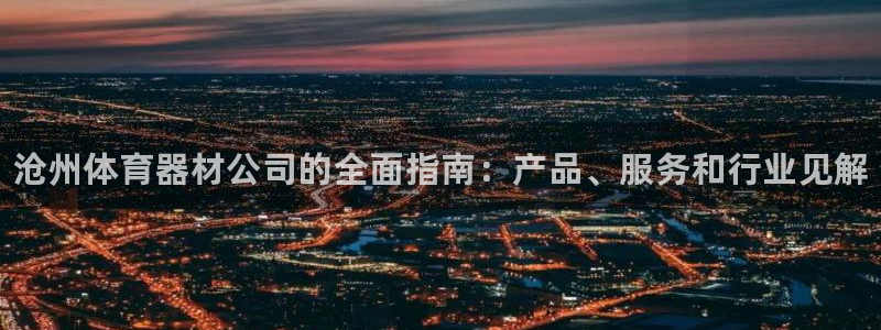 凯时K66最新版本下载：沧州体育器材公司的全面指南：产品、服