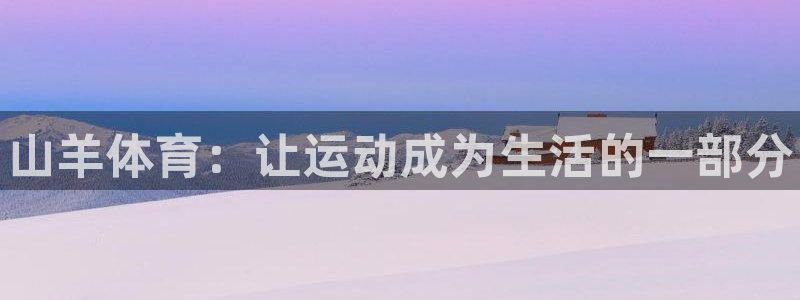 尊龙凯时老板：山羊体育：让运动成为生活的一部分