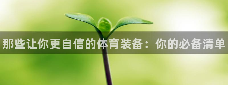 凯时登录：那些让你更自信的体育装备：你的必备清单